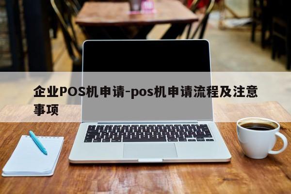 涿州企业POS机申请-pos机申请流程及注意事项
