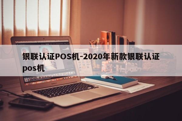 涿州银联认证POS机-2020年新款银联认证pos机